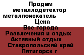 Продам металлодетектор (металлоискатель) Minelab X-Terra 705 › Цена ­ 30 000 - Все города Развлечения и отдых » Активный отдых   . Ставропольский край,Пятигорск г.